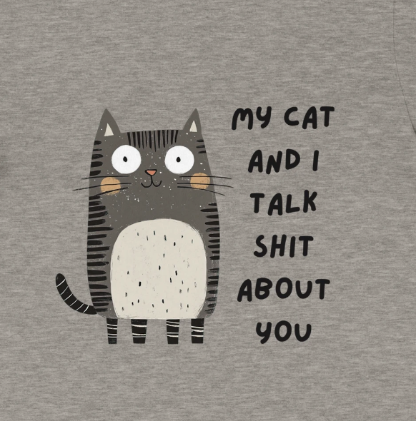My Cat and I talk Shit about you.