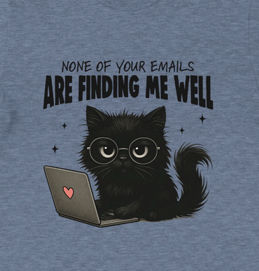None of your emails are finding me well.