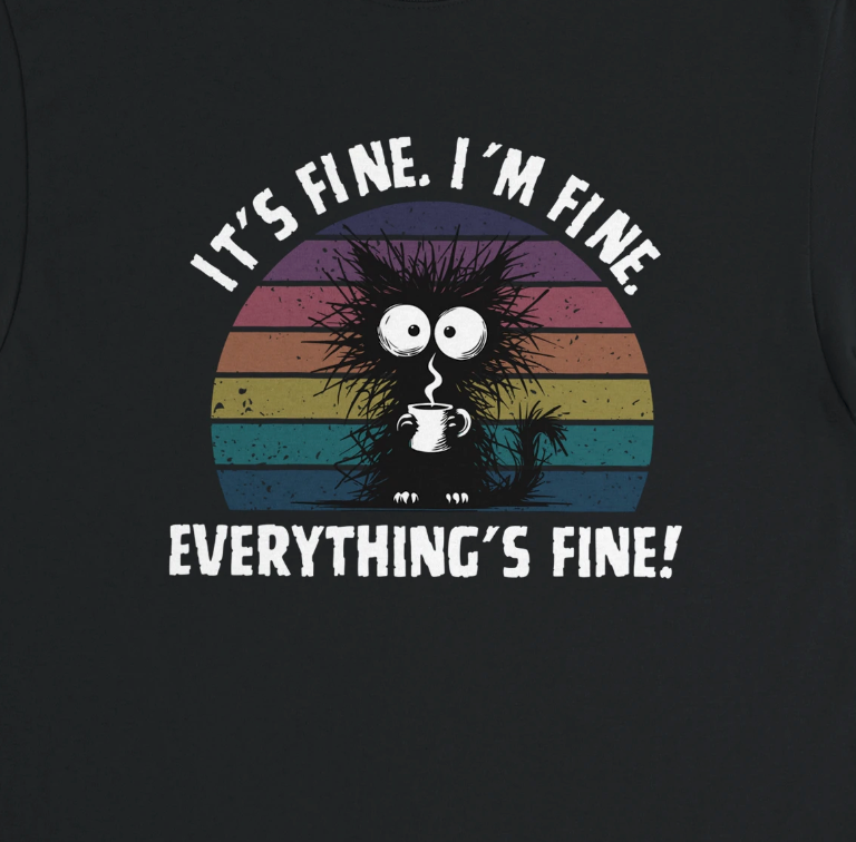 It's fine. I'm fine. Everything's fine!