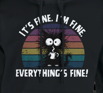 It's fine. I'm fine. Everything's fine!