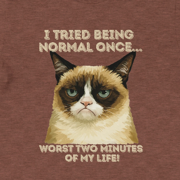 I tried being normal once... Worst two minutes of my life!